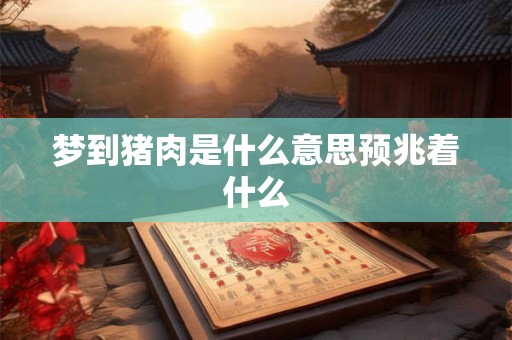 梦到猪肉是什么意思预兆着什么