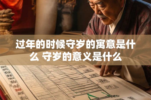 过年的时候守岁的寓意是什么 守岁的意义是什么