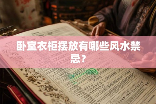详细阅读:卧室衣柜摆放有哪些风水禁忌? 卧室衣柜摆放有哪些风水禁忌?