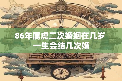 86年属虎二次婚姻在几岁 一生会结几次婚