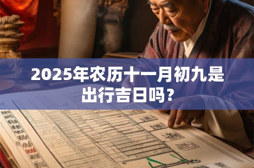2025年农历十一月初九是出行吉日吗？
