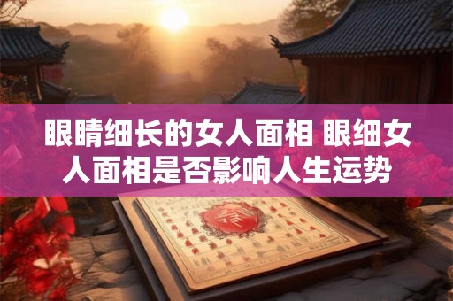 眼睛细长的女人面相 眼细女人面相是否影响人生运势