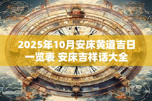 2026年10月安床黄道吉日一览表 安床吉祥话大全 2026年10月安床黄道吉日一览表 安床吉祥话大全