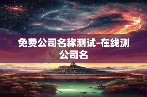 免费公司名称测试-在线测公司名