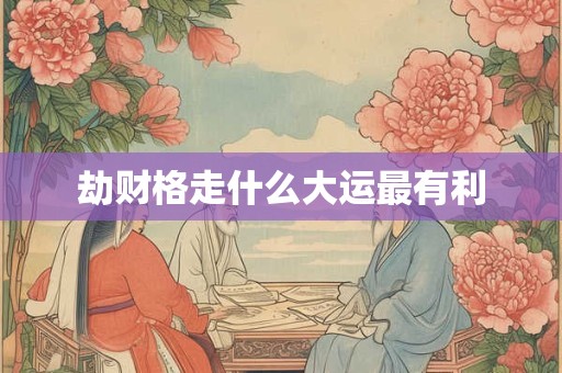 劫财格走什么大运最有利