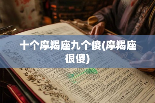 十个摩羯座九个傻(摩羯座很傻)