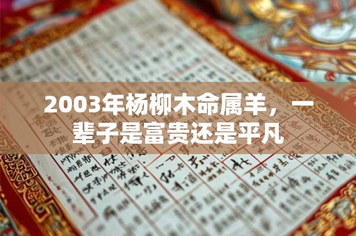 2003年杨柳木命属羊，一辈子是富贵还是平凡