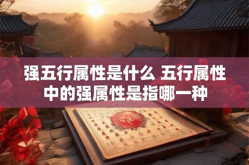 强五行属性是什么 五行属性中的强属性是指哪一种