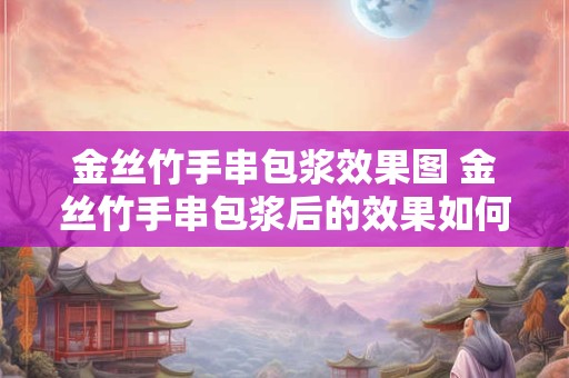 金丝竹手串包浆效果图 金丝竹手串包浆后的效果如何呈现