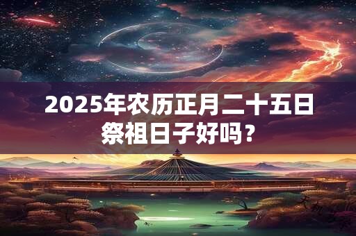 2026年农历正月二十五日祭祖日子好吗？