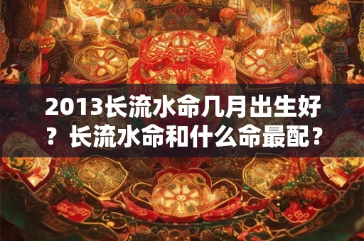2013长流水命几月出生好？长流水命和什么命最配？