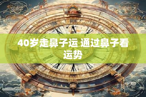 40岁走鼻子运 通过鼻子看运势