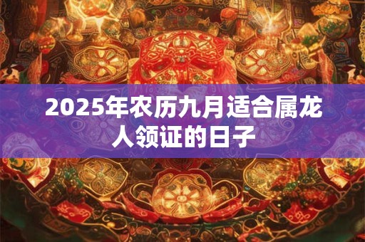 2025年农历九月适合属龙人领证的日子
