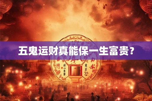 五鬼运财真能保一生富贵？