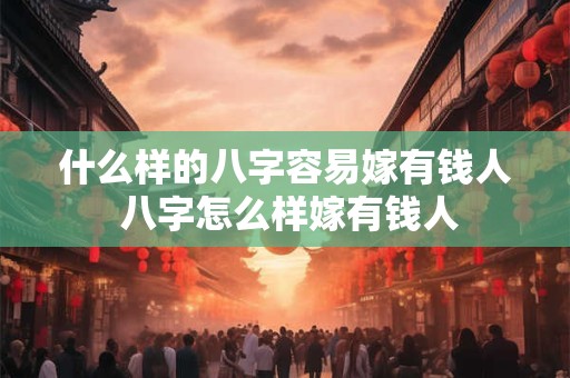 什么样的八字容易嫁有钱人 八字怎么样嫁有钱人