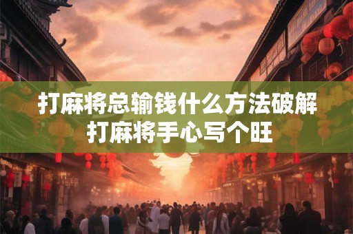 打麻将总输钱什么方法破解 打麻将手心写个旺
