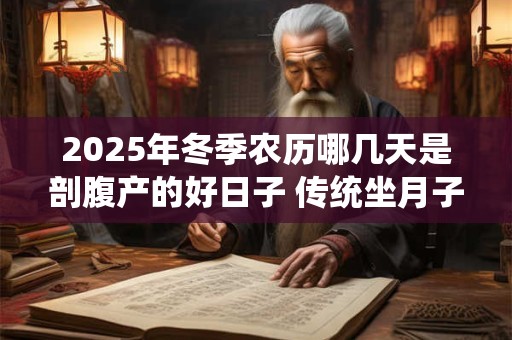 2025年冬季农历哪几天是剖腹产的好日子 传统坐月子是多少天