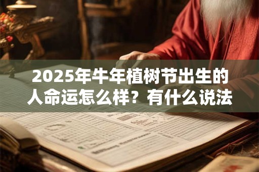 2025年牛年植树节出生的人命运怎么样？有什么说法？