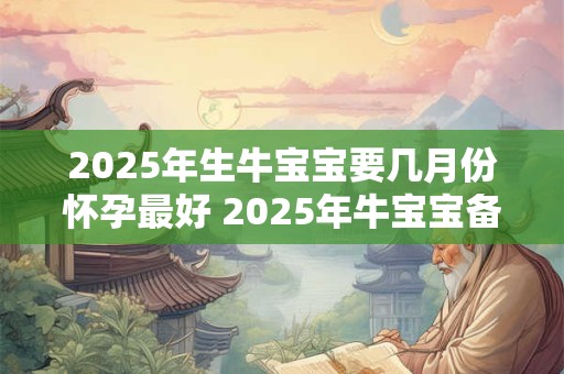 2025年生牛宝宝要几月份怀孕最好 2025年牛宝宝备孕表