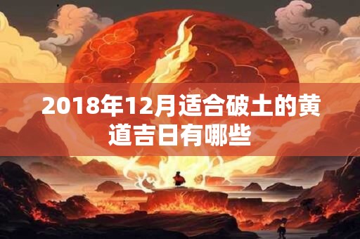 2018年12月适合破土的黄道吉日有哪些