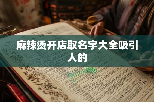 麻辣烫开店取名字大全吸引人的