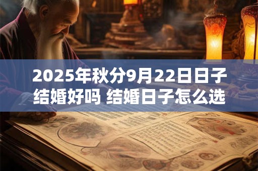 2025年秋分9月22日日子结婚好吗 结婚日子怎么选择