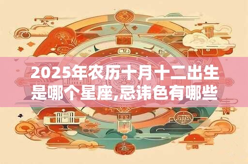 2025年农历十月十二出生是哪个星座,忌讳色有哪些？