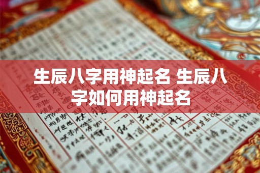生辰八字用神起名 生辰八字如何用神起名 生辰八字用神起名 生辰八字如何用神起名