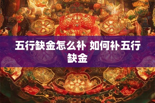五行缺金怎么补 如何补五行缺金