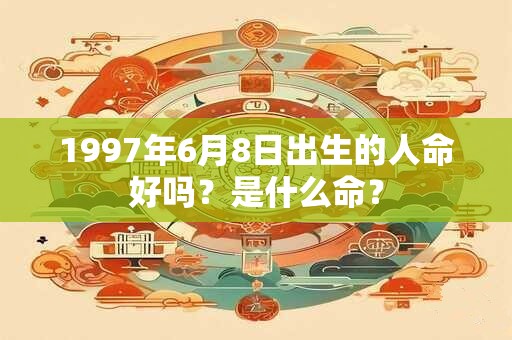 1997年6月8日出生的人命好吗？是什么命？