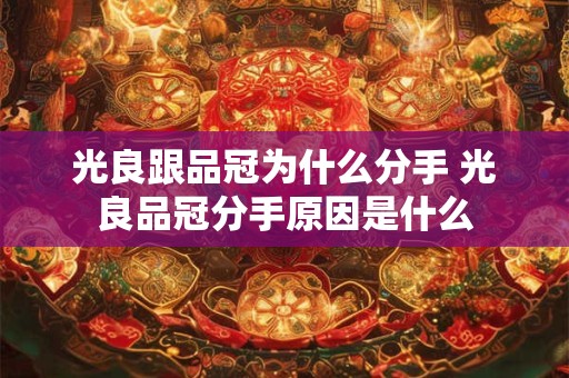 光良跟品冠为什么分手 光良品冠分手原因是什么