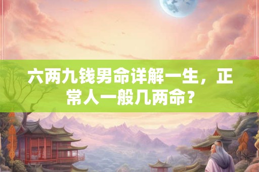 六两九钱男命详解一生，正常人一般几两命？
