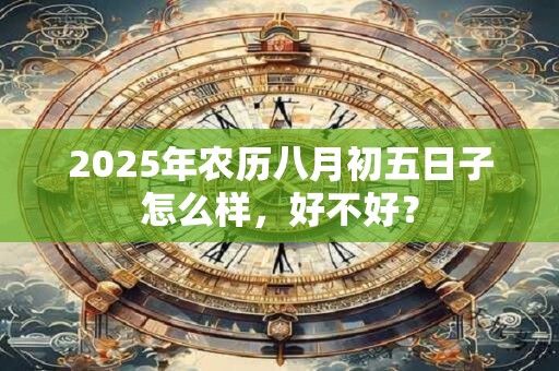 2025年农历八月初五日子怎么样，好不好？