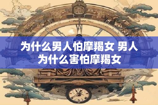 为什么男人怕摩羯女 男人为什么害怕摩羯女