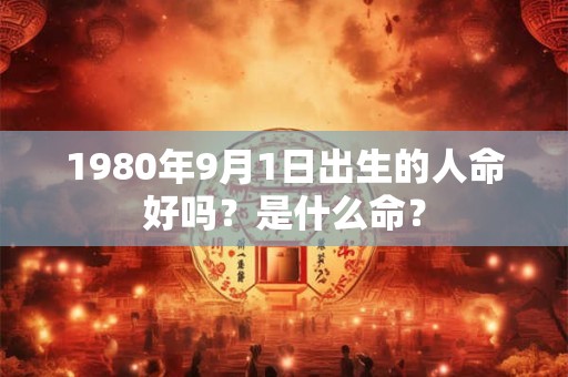 1980年9月1日出生的人命好吗？是什么命？