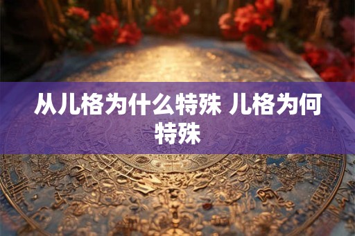从儿格为什么特殊 儿格为何特殊