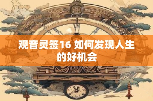 观音灵签16 如何发现人生的好机会