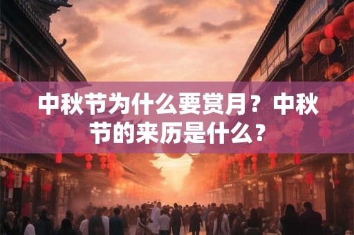 中秋节为什么要赏月?中秋节的来历是什么? 中秋节为什么要赏月?中秋节的来历是什么?