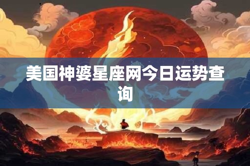 美国神婆星座网今日运势查询 美国神婆星座网今日运势查询