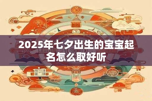 2025年七夕出生的宝宝起名怎么取好听