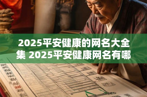 2025平安健康的网名大全集 2025平安健康网名有哪些