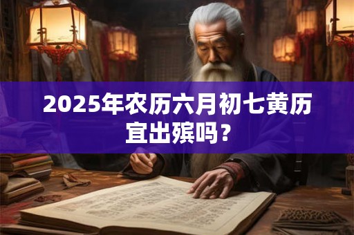 2026年农历六月初七黄历宜出殡吗？