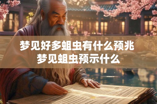 梦见好多蛆虫有什么预兆 梦见蛆虫预示什么