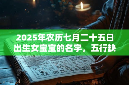 2025年农历七月二十五日出生女宝宝的名字，五行缺什么？