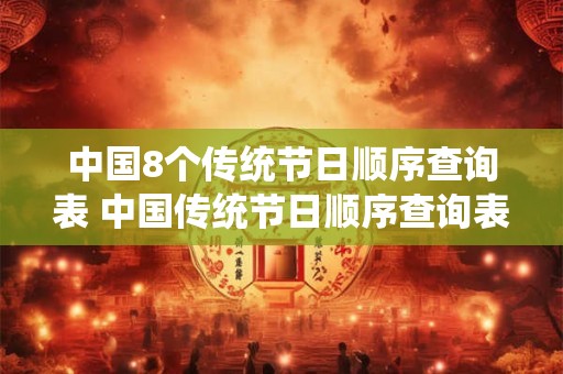 中国8个传统节日顺序查询表 中国传统节日顺序查询表是怎样的