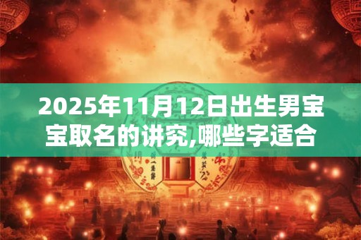 2025年11月12日出生男宝宝取名的讲究,哪些字适合取名