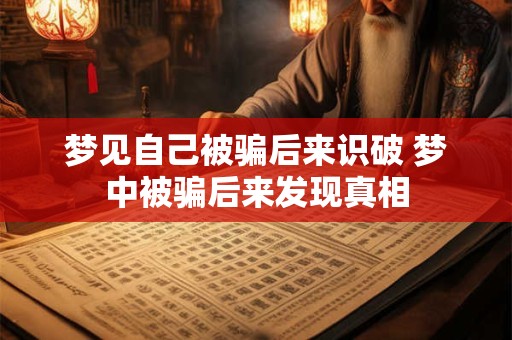 梦见自己被骗后来识破 梦中被骗后来发现真相