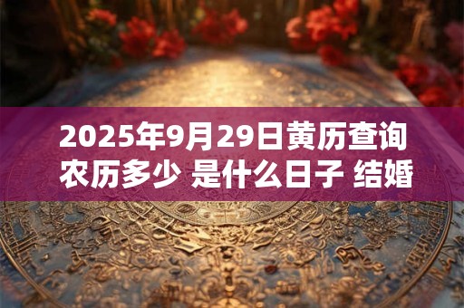 2025年9月29日黄历查询 农历多少 是什么日子 结婚吉时