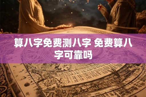 算八字免费测八字 免费算八字可靠吗