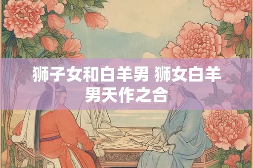 狮子女和白羊男 狮女白羊男天作之合